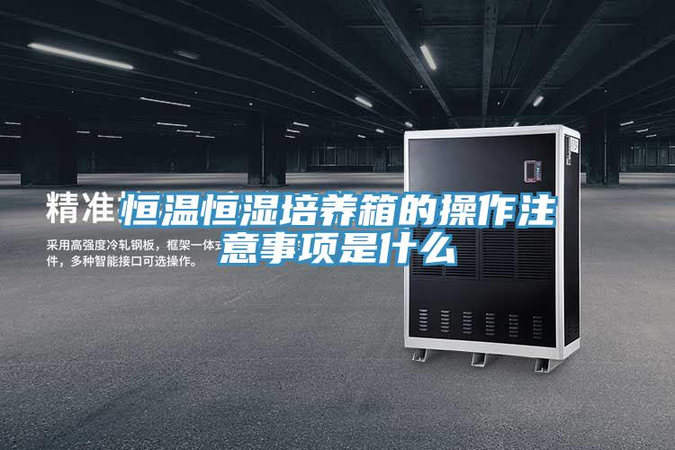 亚洲乱码一区二区三区 恒温恒湿培养箱的操作注意事项是什么
