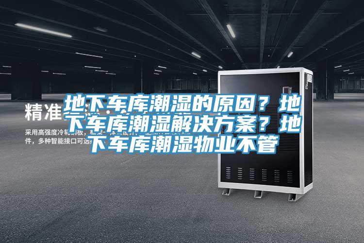 地下车库潮湿的原因？地下车库潮湿解决方案？地下车库潮湿物业不管