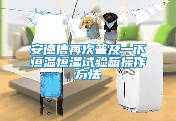 亚洲人成综合第一网站 安德信再次普及一下恒温恒湿试验箱操作方法