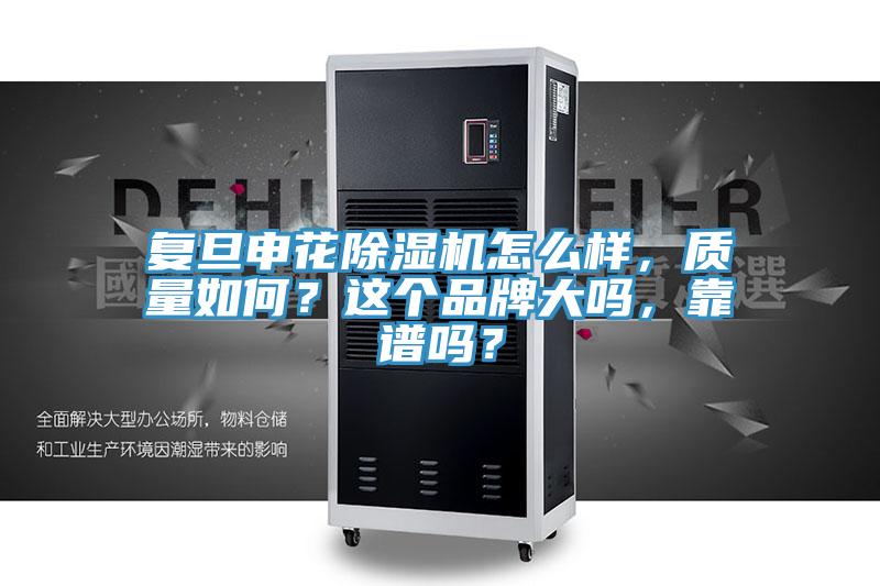 亚洲欧美一级特黄大片 复旦申花除湿机怎么样，质量如何？这个品牌大吗，靠谱吗？