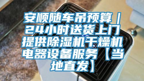 安顺随车吊预算｜24小时送货上门提供除湿机干燥机电器设备服务【当地直发】
