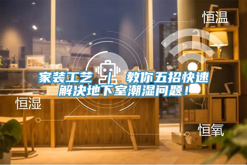 亚洲欧美一级特黄大片 家装工艺 ｜ 教你五招快速解决地下室潮湿问题！