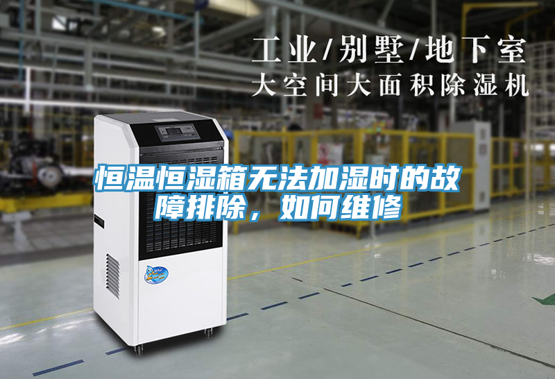亚洲欧美一级特黄大片 恒温恒湿箱无法加湿时的故障排除，如何维修