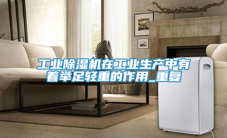 亚洲欧美一级特黄大片 工业除湿机在工业生产中有着举足轻重的作用_重复