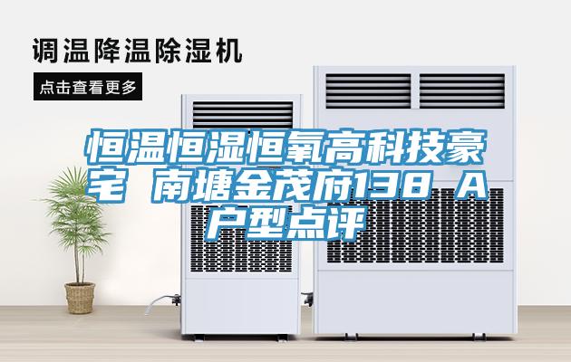亚洲乱码一区二区三区 恒温恒湿恒氧高科技豪宅 南塘金茂府138㎡A户型点评