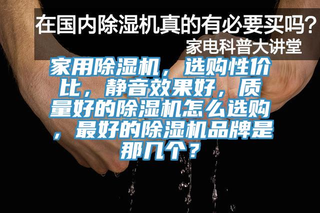 家用除湿机，选购性价比，静音效果好，质量好的除湿机怎么选购，最好的除湿机品牌是那几个？