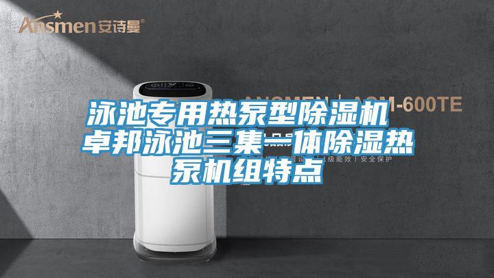 亚洲人成综合第一网站 泳池专用热泵型除湿机 卓邦泳池三集一体除湿热泵机组特点
