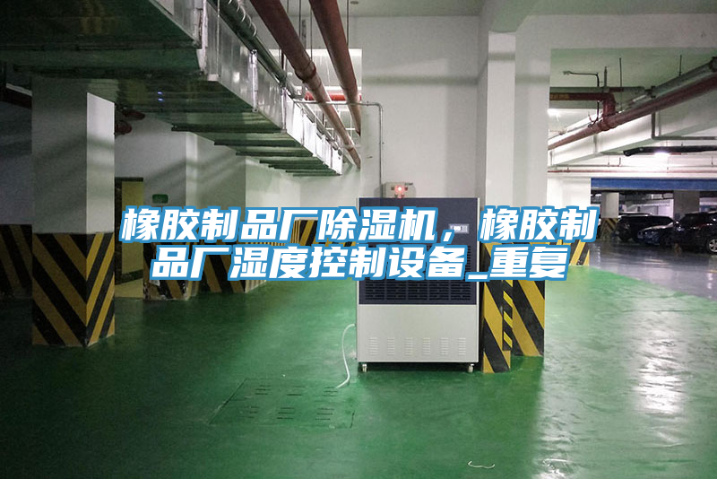 亚洲乱码一区二区三区 橡胶制品厂除湿机，橡胶制品厂湿度控制设备_重复