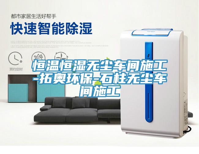 亚洲乱码一区二区三区 恒温恒湿无尘车间施工-拓奥环保-石柱无尘车间施工
