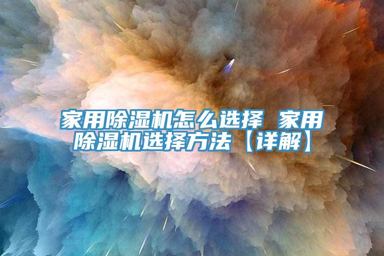 亚洲乱码一区二区三区 家用除湿机怎么选择 家用除湿机选择方法【详解】