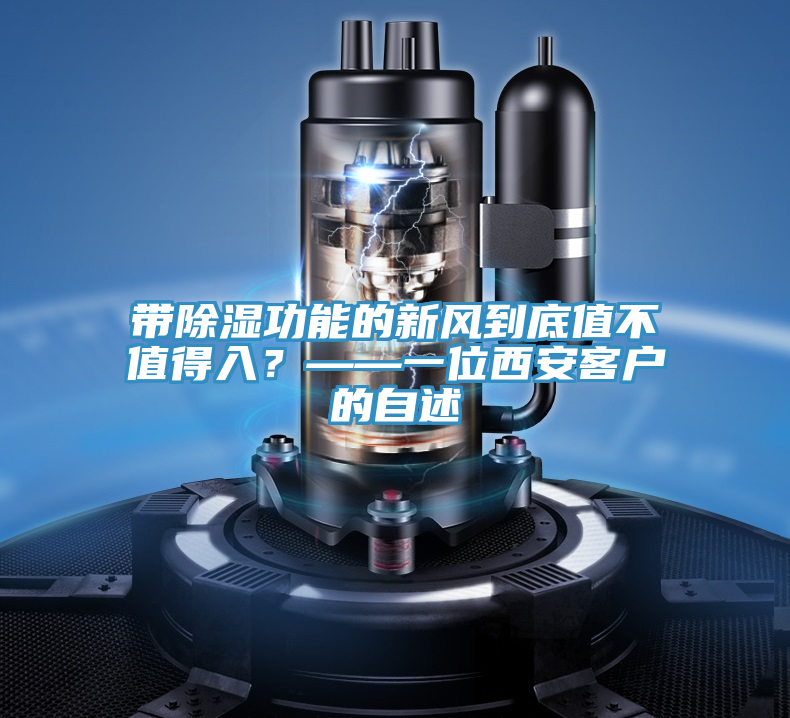 亚洲欧美一级特黄大片 带除湿功能的新风到底值不值得入？——一位西安客户的自述