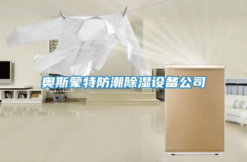 亚洲欧美一级特黄大片 奥斯蒙特防潮除湿设备公司