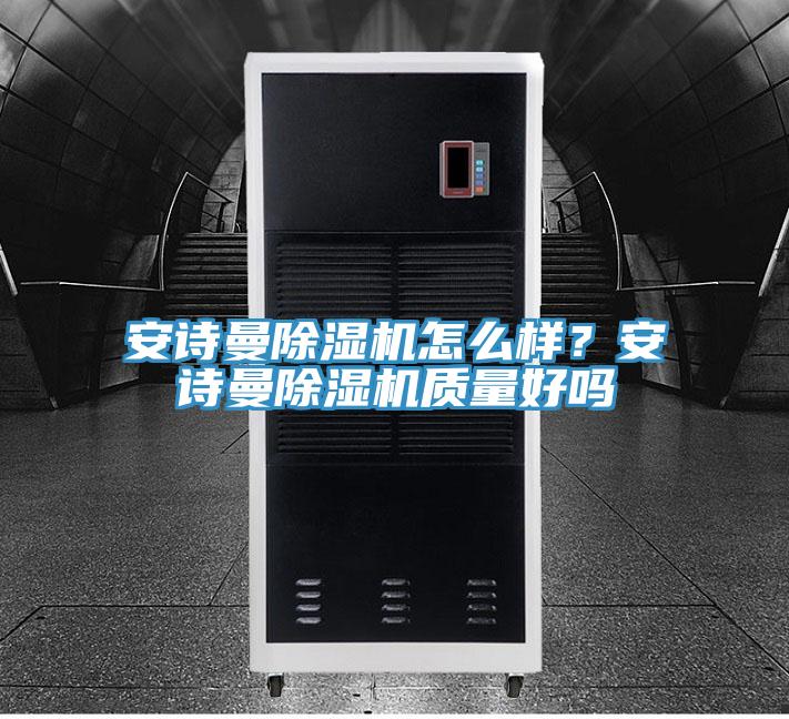亚洲欧美一级特黄大片 安诗曼除湿机怎么样？安诗曼除湿机质量好吗