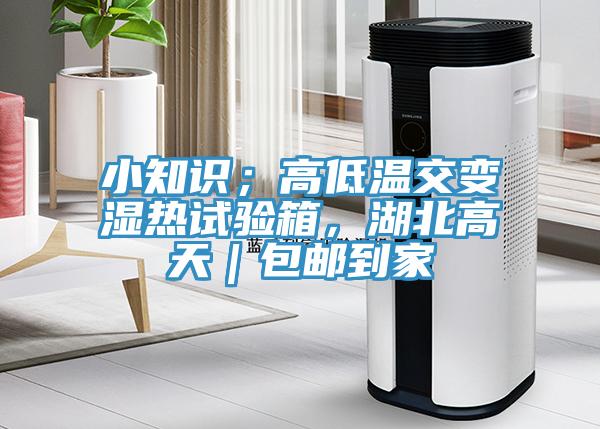 亚洲欧美一级特黄大片 小知识；高低温交变湿热试验箱，湖北高天｜包邮到家