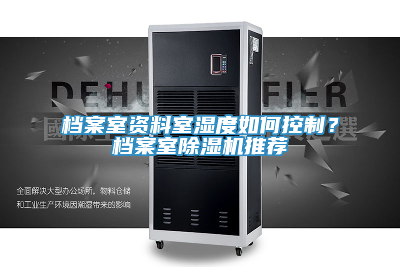 亚洲乱码一区二区三区 档案室资料室湿度如何控制？档案室除湿机推荐