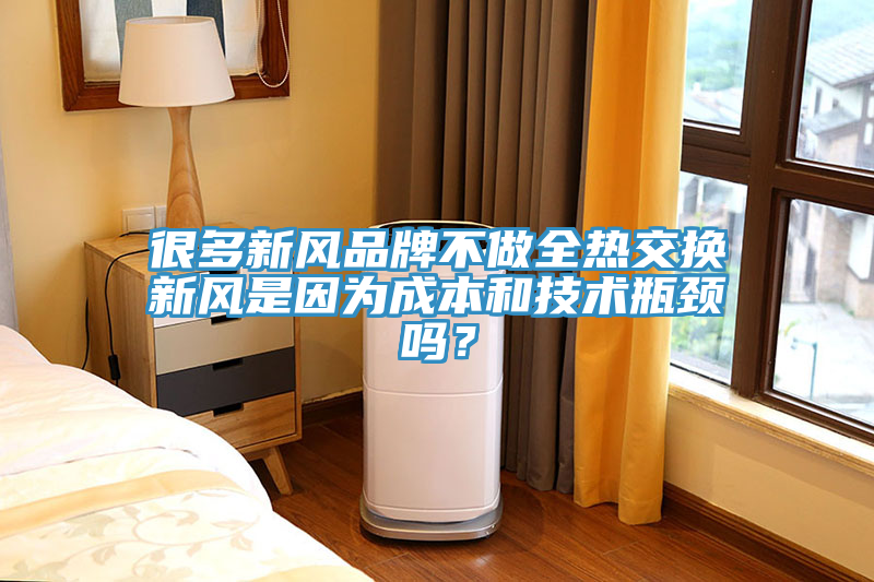 亚洲欧美一级特黄大片 很多新风品牌不做全热交换新风是因为成本和技术瓶颈吗？