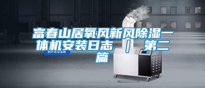 亚洲人成综合第一网站 富春山居氧风新风除湿一体机安装日志 ｜ 第二篇