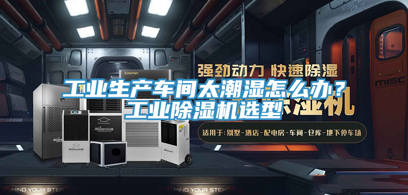 亚洲欧美一级特黄大片 工业生产车间太潮湿怎么办？工业除湿机选型