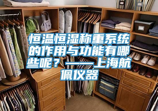 亚洲欧美一级特黄大片 恒温恒湿称重系统的作用与功能有哪些呢？——上海航佩仪器