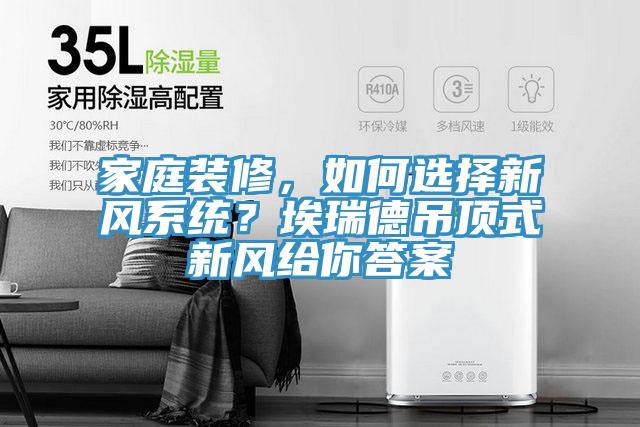 亚洲人成综合第一网站 家庭装修，如何选择新风系统？埃瑞德吊顶式新风给你答案
