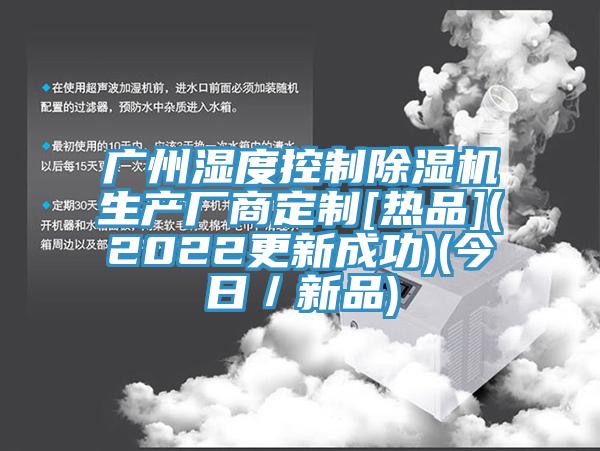 广州湿度控制除湿机生产厂商定制[热品](2022更新成功)(今日／新品)