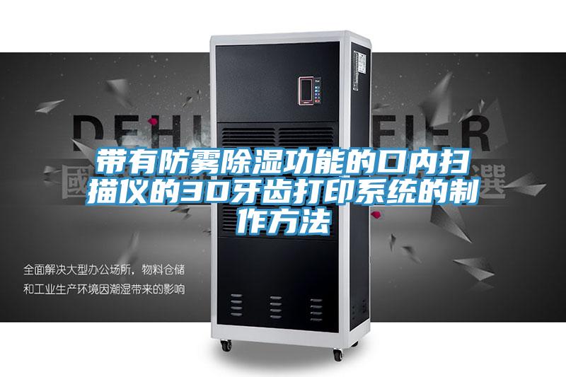 亚洲人成综合第一网站 带有防雾除湿功能的口内扫描仪的3D牙齿打印系统的制作方法
