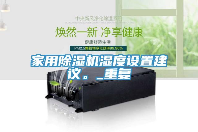 亚洲人成综合第一网站 家用除湿机湿度设置建议。_重复