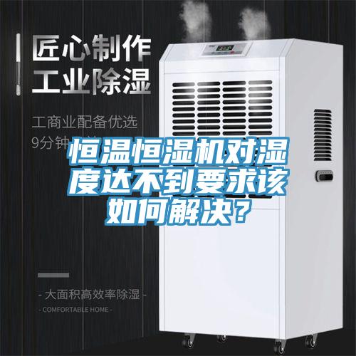 亚洲乱码一区二区三区 恒温恒湿机对湿度达不到要求该如何解决？