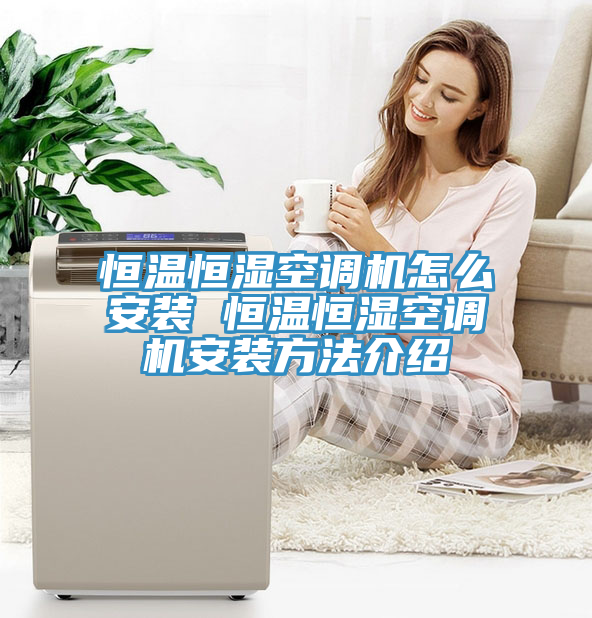 亚洲欧美一级特黄大片 恒温恒湿空调机怎么安装 恒温恒湿空调机安装方法介绍
