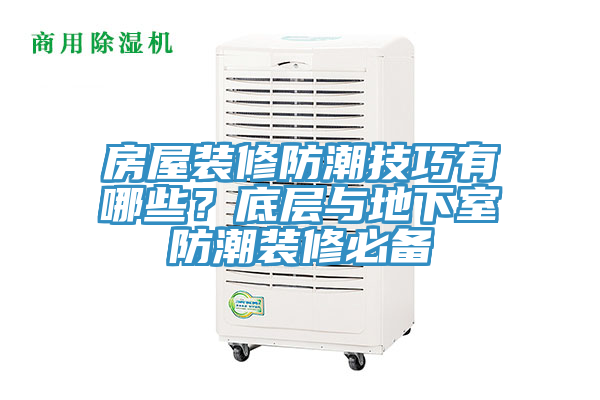 亚洲欧美一级特黄大片 房屋装修防潮技巧有哪些？底层与地下室防潮装修必备