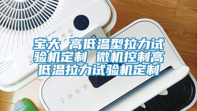 亚洲人成综合第一网站 宝大 高低温型拉力试验机定制 微机控制高低温拉力试验机定制