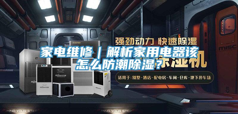 亚洲乱码一区二区三区 家电维修｜解析家用电器该怎么防潮除湿？