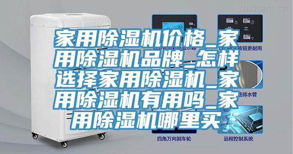 家用除湿机价格_家用除湿机品牌_怎样选择家用除湿机_家用除湿机有用吗_家用除湿机哪里买