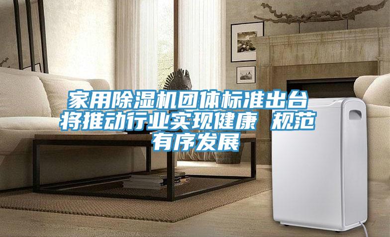 亚洲乱码一区二区三区 家用除湿机团体标准出台 将推动行业实现健康 规范 有序发展