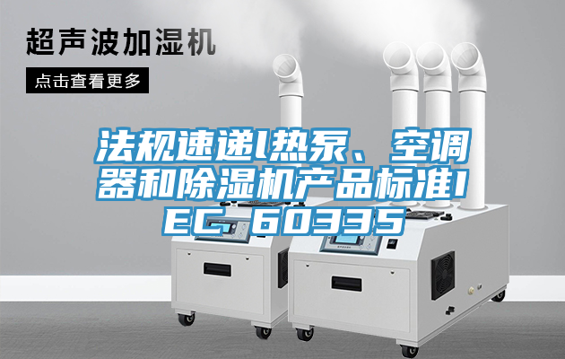 亚洲人成综合第一网站 法规速递l热泵、空调器和除湿机产品标准IEC 60335