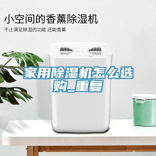 亚洲欧美一级特黄大片 家用除湿机怎么选购_重复