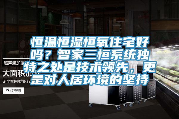 恒温恒湿恒氧住宅好吗？智家三恒系统独特之处是技术领先，更是对人居环境的坚持