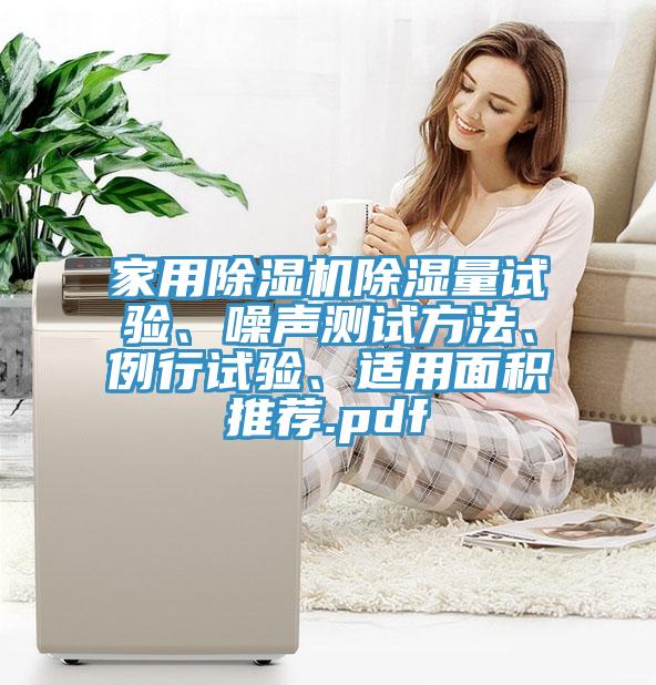 家用除湿机除湿量试验、噪声测试方法、例行试验、适用面积推荐.pdf