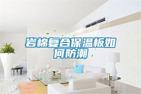 亚洲乱码一区二区三区 岩棉复合保温板如何防潮