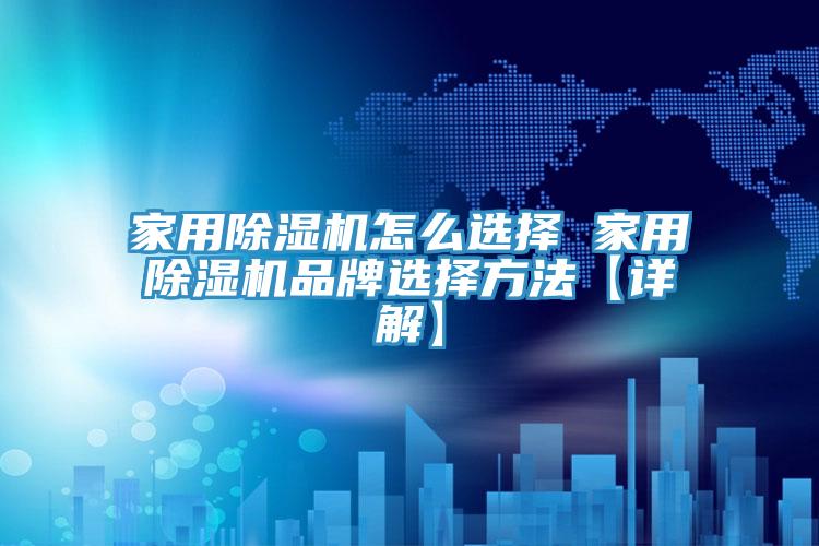 亚洲人成综合第一网站 家用除湿机怎么选择 家用除湿机品牌选择方法【详解】