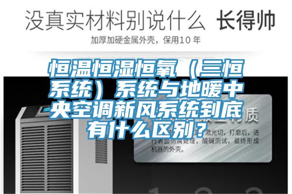 恒温恒湿恒氧（三恒系统）系统与地暖中央空调新风系统到底有什么区别？