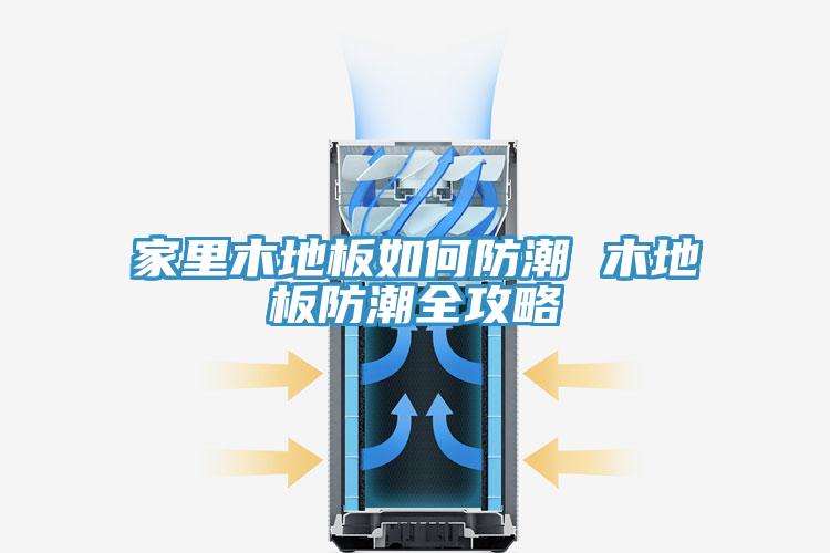 亚洲欧美一级特黄大片 家里木地板如何防潮 木地板防潮全攻略