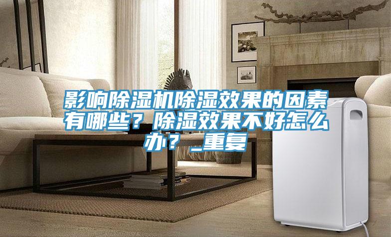 亚洲欧美一级特黄大片 影响除湿机除湿效果的因素有哪些？除湿效果不好怎么办？_重复