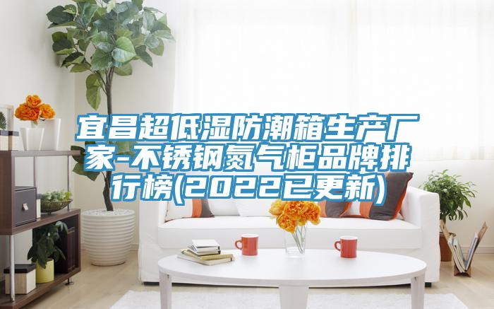 宜昌超低湿防潮箱生产厂家-不锈钢氮气柜品牌排行榜(2022已更新)