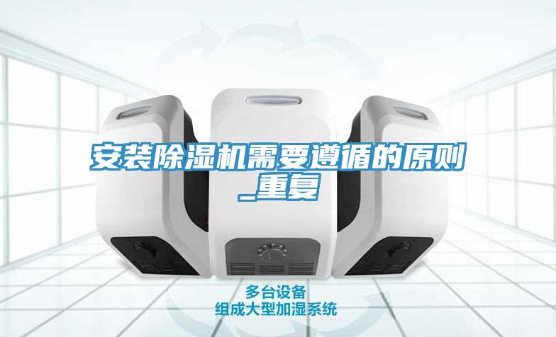 亚洲乱码一区二区三区 安装除湿机需要遵循的原则_重复