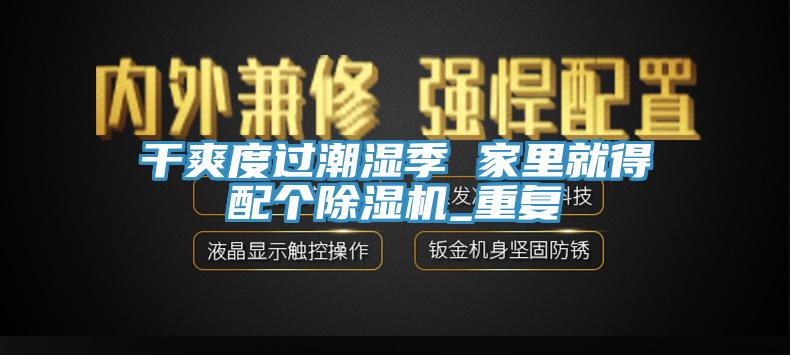 亚洲乱码一区二区三区 干爽度过潮湿季 家里就得配个除湿机_重复