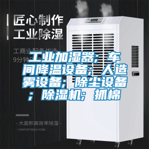 工业加湿器; 车间降温设备; 人造雾设备; 除尘设备; 除湿机; 抓棉