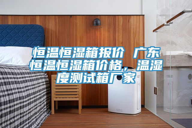 亚洲欧美一级特黄大片 恒温恒湿箱报价 广东恒温恒湿箱价格，温湿度测试箱厂家