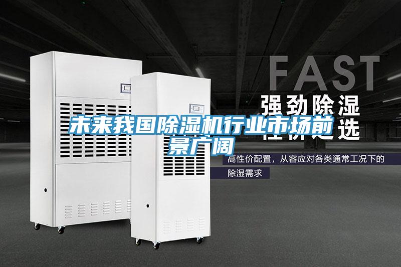 亚洲乱码一区二区三区 未来我国除湿机行业市场前景广阔