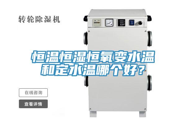 亚洲欧美一级特黄大片 恒温恒湿恒氧变水温和定水温哪个好？